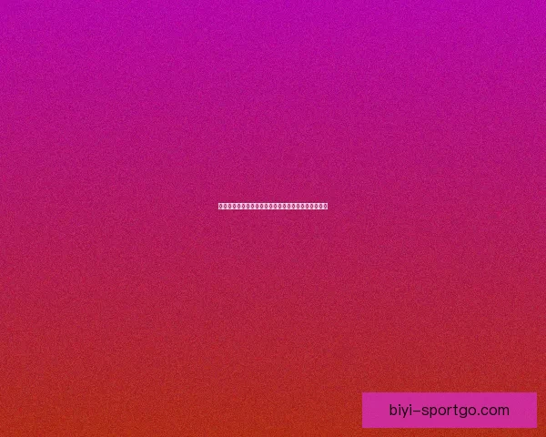 必一体育直播平台全面升级深度解析带来全新观看体验